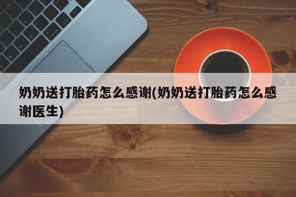 米非司酮片哪里有买奶奶送打胎药怎么感谢(奶奶送打胎药怎么感谢医生)