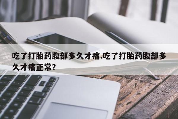 米非司酮片哪里有买吃了打胎药腹部多久才痛.吃了打胎药腹部多久才痛正常？