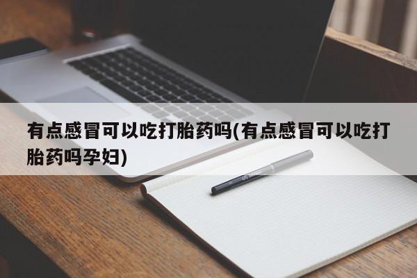 米非司酮片哪里有买有点感冒可以吃打胎药吗(有点感冒可以吃打胎药吗孕妇)