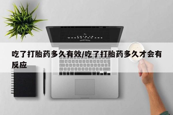 米非司酮片哪里有买吃了打胎药多久有效/吃了打胎药多久才会有反应