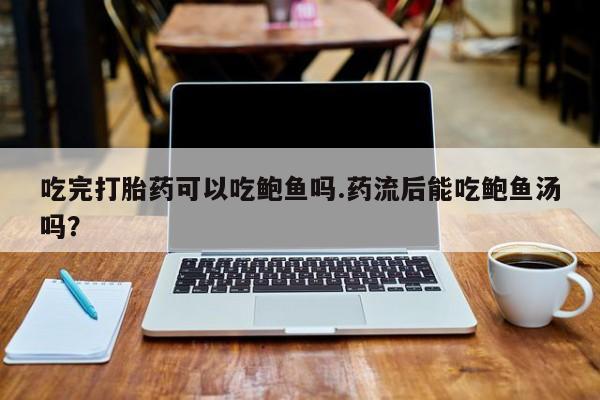米非司酮片哪里有买吃完打胎药可以吃鲍鱼吗.药流后能吃鲍鱼汤吗？