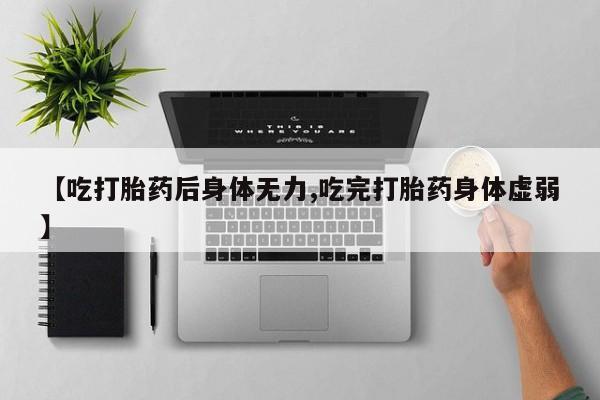米非司酮片哪里有买【吃打胎药后身体无力,吃完打胎药身体虚弱】