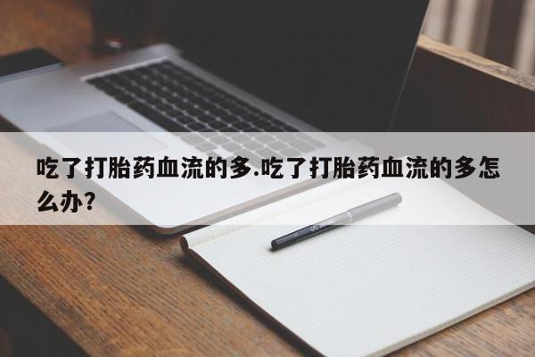 米非司酮片哪里有买吃了打胎药血流的多.吃了打胎药血流的多怎么办？