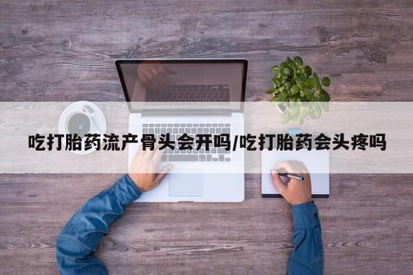 米非司酮片哪里有买吃打胎药流产骨头会开吗/吃打胎药会头疼吗
