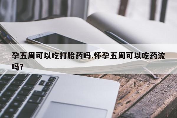 米非司酮片哪里有买孕五周可以吃打胎药吗.怀孕五周可以吃药流吗？