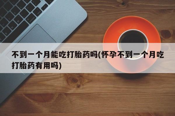 米非司酮片哪里有买不到一个月能吃打胎药吗(怀孕不到一个月吃打胎药有用吗)