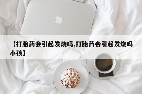 米非司酮片哪里有买【打胎药会引起发烧吗,打胎药会引起发烧吗小孩】