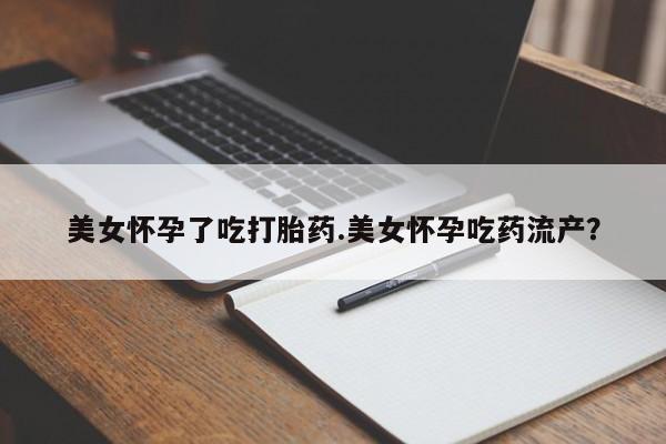 米非司酮片哪里有买美女怀孕了吃打胎药.美女怀孕吃药流产？