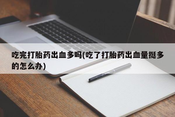 米非司酮片哪里有买吃完打胎药出血多吗(吃了打胎药出血量挺多的怎么办)