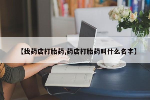 米非司酮片哪里有买【找药店打胎药,药店打胎药叫什么名字】