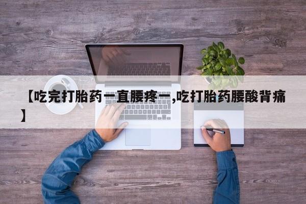 米非司酮片哪里有买【吃完打胎药一直腰疼一,吃打胎药腰酸背痛】