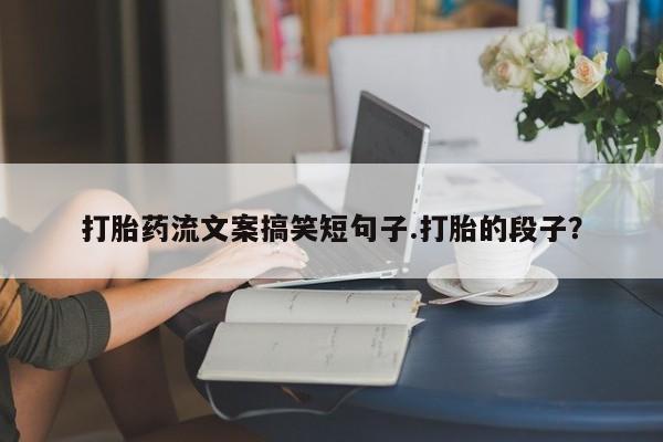 米非司酮片哪里有买打胎药流文案搞笑短句子.打胎的段子？