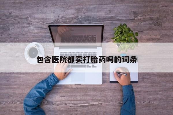 米非司酮片哪里有买包含医院都卖打胎药吗的词条