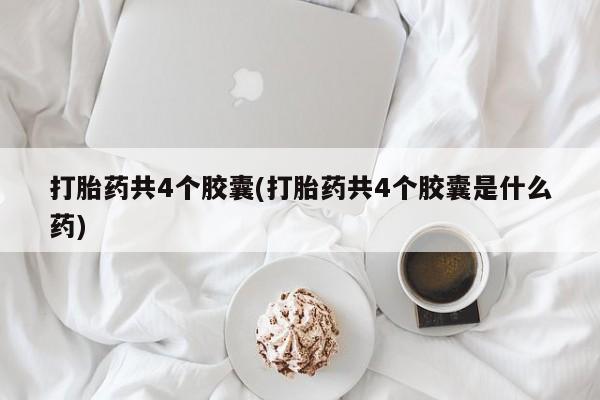 米非司酮片哪里有买打胎药共4个胶囊(打胎药共4个胶囊是什么药)