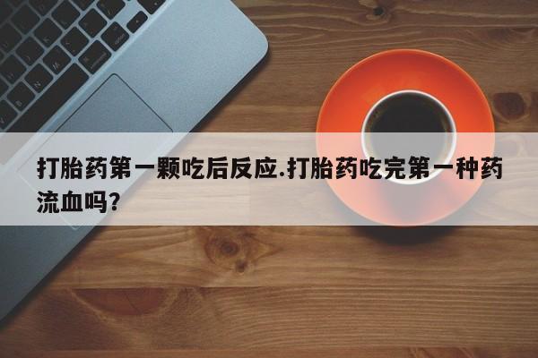 米非司酮片哪里有买打胎药第一颗吃后反应.打胎药吃完第一种药流血吗？