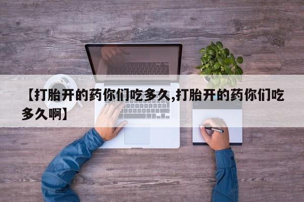 米非司酮片哪里有买【打胎开的药你们吃多久,打胎开的药你们吃多久啊】
