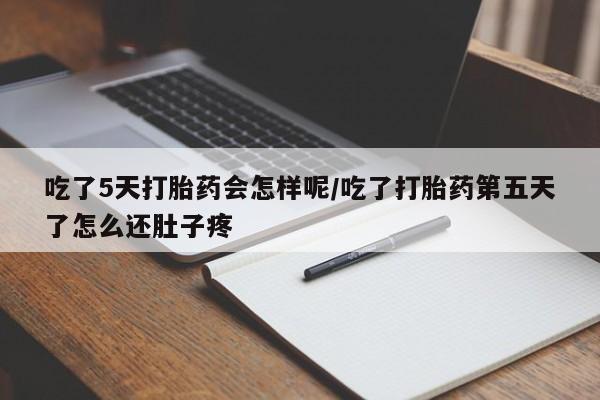 米非司酮片哪里有买吃了5天打胎药会怎样呢/吃了打胎药第五天了怎么还肚子疼