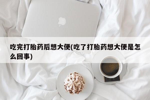 米非司酮片哪里有买吃完打胎药后想大便(吃了打胎药想大便是怎么回事)