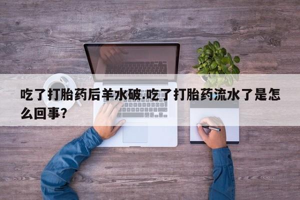 米非司酮片哪里有买吃了打胎药后羊水破.吃了打胎药流水了是怎么回事？