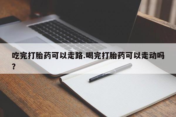 米非司酮片哪里有买吃完打胎药可以走路.喝完打胎药可以走动吗？