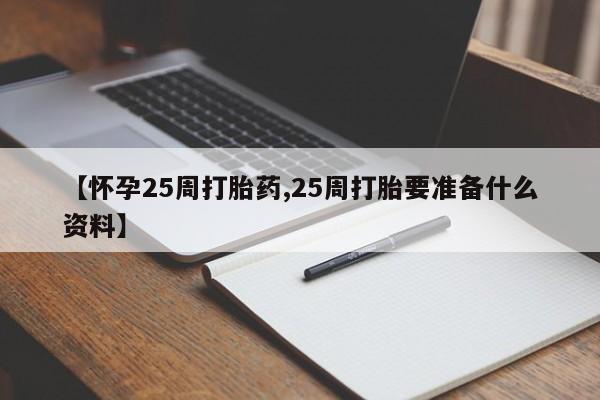 米非司酮片哪里有买【怀孕25周打胎药,25周打胎要准备什么资料】