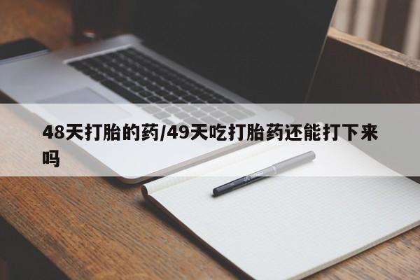 米非司酮片哪里有买48天打胎的药/49天吃打胎药还能打下来吗