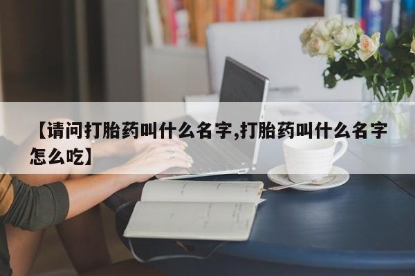 米非司酮片哪里有买【请问打胎药叫什么名字,打胎药叫什么名字怎么吃】
