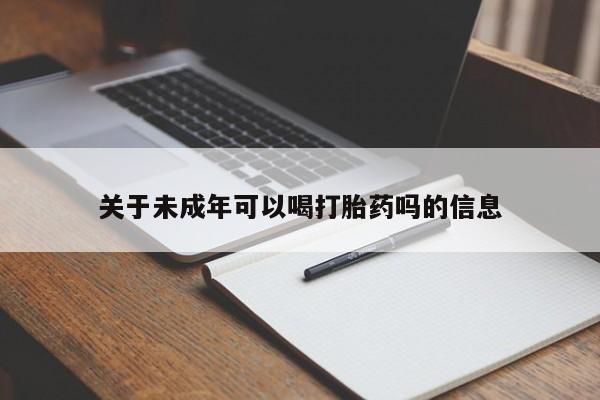 米非司酮片哪里有买关于未成年可以喝打胎药吗的信息