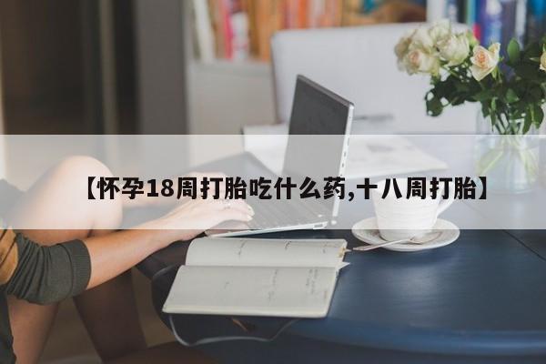 米非司酮片哪里有买【怀孕18周打胎吃什么药,十八周打胎】