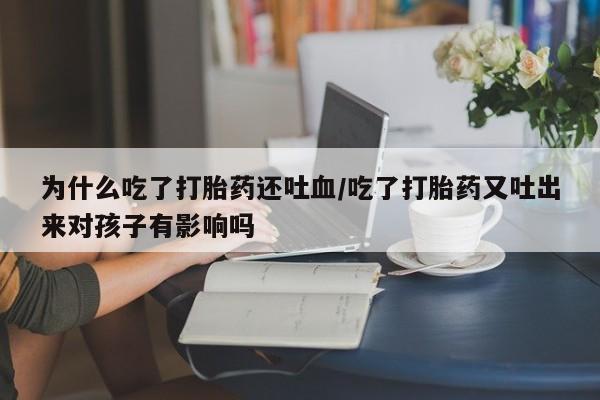 米非司酮片哪里有买为什么吃了打胎药还吐血/吃了打胎药又吐出来对孩子有影响吗